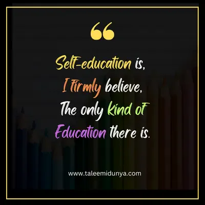 self-education is, i firmly believe, the only kind of education there is.